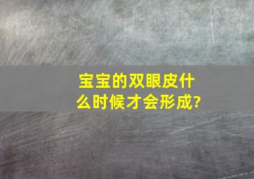 宝宝的双眼皮什么时候才会形成?