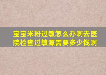 宝宝米粉过敏怎么办啊去医院检查过敏源需要多少钱啊