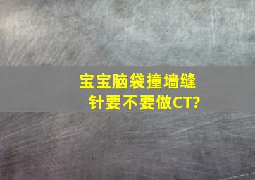 宝宝脑袋撞墙缝针,要不要做CT?