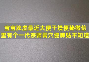 宝宝脾虚最近大便干燥便秘微信里有个一代宗师膏穴健脾贴不知道