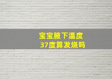 宝宝腋下温度37度算发烧吗