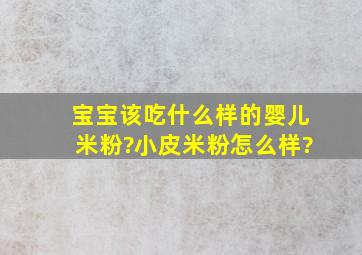 宝宝该吃什么样的婴儿米粉?小皮米粉怎么样?