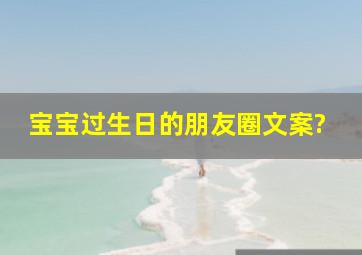 宝宝过生日的朋友圈文案?