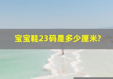 宝宝鞋23码是多少厘米?