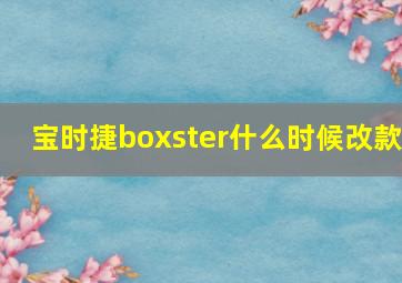 宝时捷boxster什么时候改款