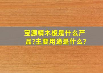 宝源精木板是什么产品?主要用途是什么?