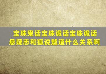 宝珠鬼话、宝珠诡话、宝珠诡话悬疑志和狐说魃道什么关系啊(