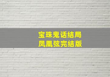 宝珠鬼话结局 凤凰弦完结版