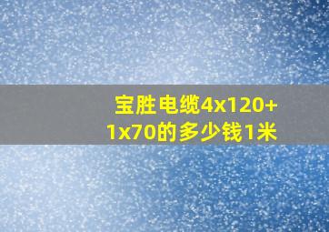 宝胜电缆4x120+1x70的多少钱1米(