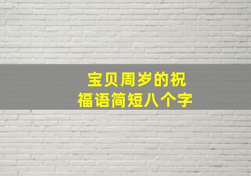 宝贝周岁的祝福语简短八个字