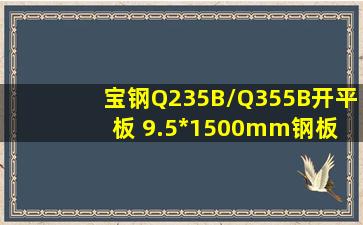 宝钢Q235B/Q355B开平板 9.5*1500mm钢板 可切割可零售