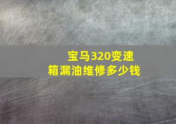 宝马320变速箱漏油维修多少钱