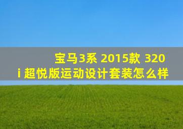 宝马3系 2015款 320i 超悦版运动设计套装怎么样