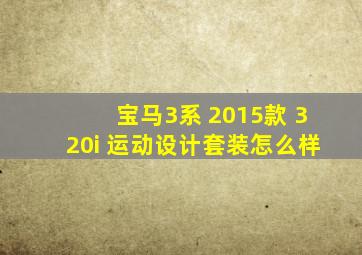 宝马3系 2015款 320i 运动设计套装怎么样