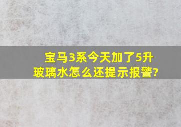 宝马3系今天加了5升玻璃水怎么还提示报警?