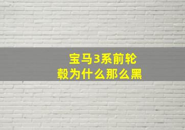 宝马3系前轮毂为什么那么黑