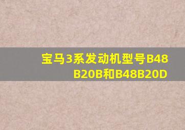 宝马3系发动机型号B48B20B和B48B20D