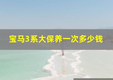 宝马3系大保养一次多少钱