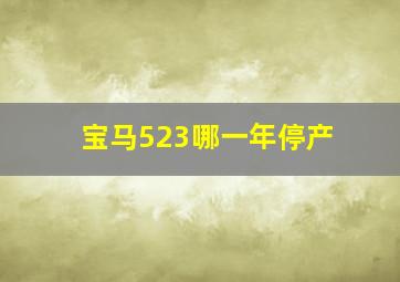 宝马523哪一年停产