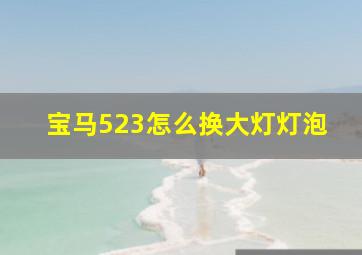 宝马523怎么换大灯灯泡