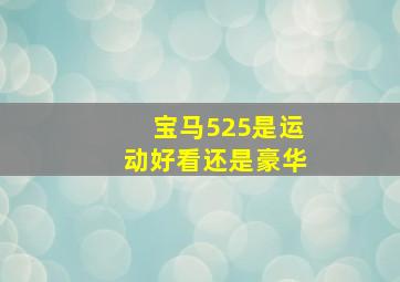 宝马525是运动好看还是豪华