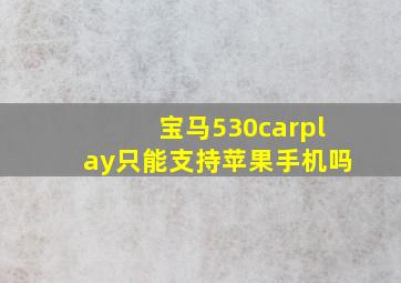 宝马530carplay只能支持苹果手机吗