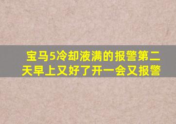 宝马5冷却液满的报警,第二天早上又好了开一会又报警