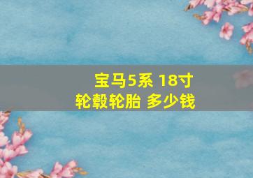 宝马5系 18寸轮毂轮胎 多少钱