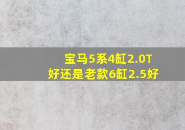 宝马5系4缸2.0T好还是老款6缸2.5好