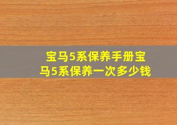 宝马5系保养手册,宝马5系保养一次多少钱