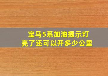 宝马5系加油提示灯亮了还可以开多少公里