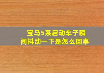 宝马5系启动车子瞬间抖动一下是怎么回事