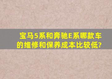 宝马5系和奔驰E系,哪款车的维修和保养成本比较低?