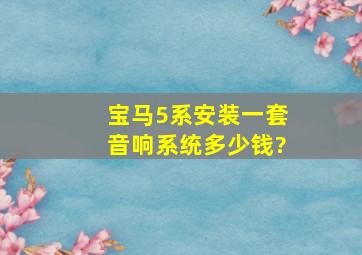 宝马5系安装一套音响系统多少钱?