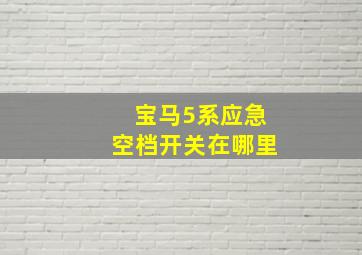 宝马5系应急空档开关在哪里