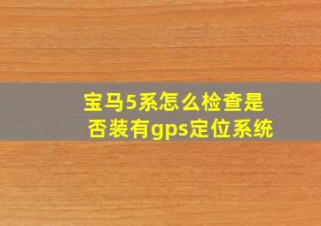 宝马5系怎么检查是否装有gps定位系统