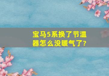 宝马5系换了节温器怎么没暖气了?