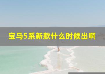 宝马5系新款什么时候出啊