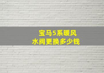 宝马5系暖风水阀更换多少钱