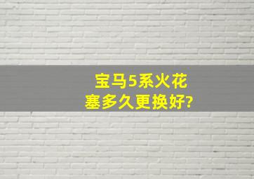 宝马5系火花塞多久更换好?