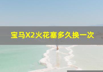 宝马X2火花塞多久换一次