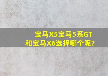 宝马X5、宝马5系GT和宝马X6选择哪个呢?