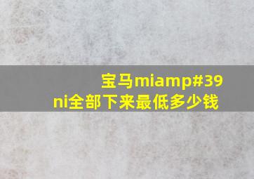 宝马mi'ni全部下来最低多少钱