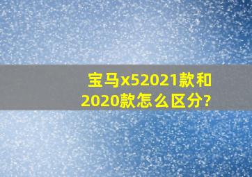 宝马x5,2021款和2020款怎么区分?