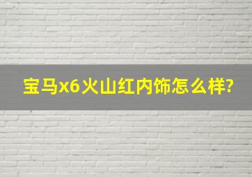 宝马x6火山红内饰怎么样?