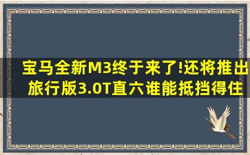 宝马全新M3终于来了!还将推出旅行版,3.0T直六,谁能抵挡得住?