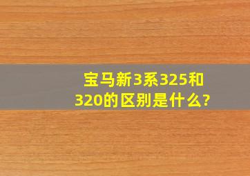 宝马新3系325和320的区别是什么?