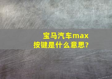 宝马汽车max按键是什么意思?