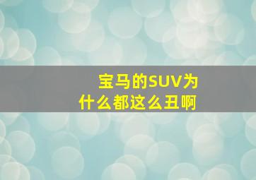 宝马的SUV为什么都这么丑啊(