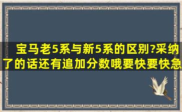 宝马老5系与新5系的区别?采纳了的话还有追加分数哦要快要快,急用咧